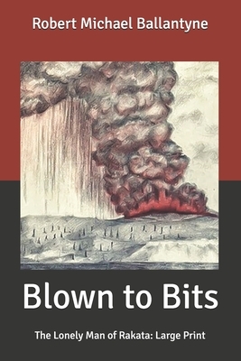 Blown to Bits: The Lonely Man of Rakata: Large Print by Robert Michael Ballantyne