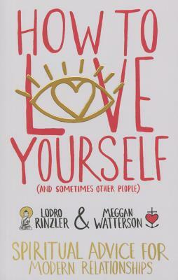 How to Love Yourself (and Sometimes Other People): Spiritual Advice for Modern Relationships by Meggan Watterson, Lodro Rinzler