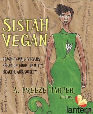 Sistah Vegan: Food, Identity, Health, and Society: Black Female Vegans Speak by A. Breeze Harper