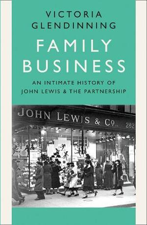 Family Business: An Intimate History of John Lewis and the Partnership by Victoria Glendinning