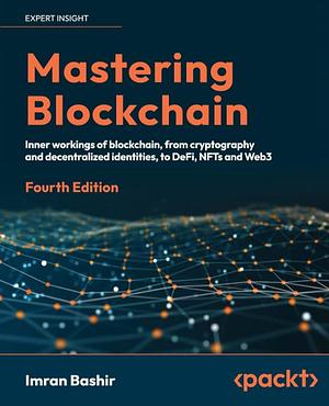 Mastering Blockchain: A Technical Reference Guide to Whats Under the Hood of Blockchain, from Cryptography to DeFi and NFTs by Imran Bashir