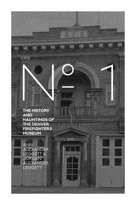 No. 1: The History and Hauntings of the Denver Firefighters Museum by Jordan Alexander Leggett, Ann Alexander Leggett