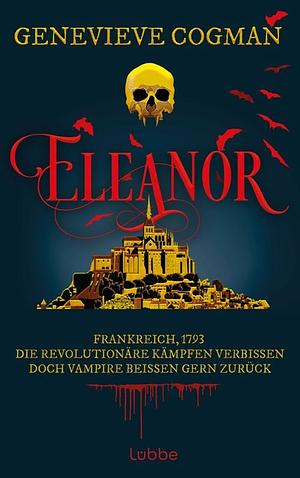 Eleanor: Frankreich, 1793. Die Revolutionäre kämpfen verbissen. Doch Vampire beißen gern zurück by Genevieve Cogman