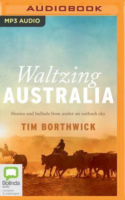 Waltzing Australia: Stories and Ballads from Under an Outback Sky by Tim Borthwick