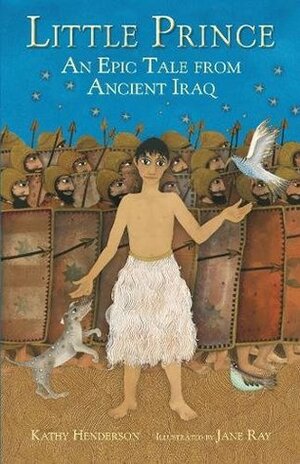 Little Prince: An Epic Tale from Ancient Iraq by Jane Ray, Kathy Henderson