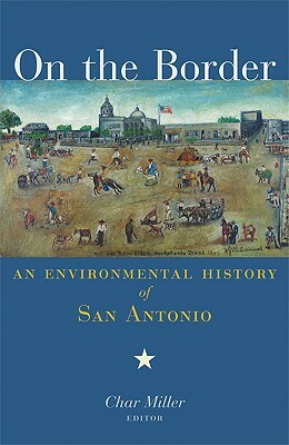 On the Border: An Environmental History of San Antonio by 