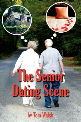 The Senior Dating Scene: A Guide For the Senior Widowed or Divorced Person New to the Dating Scene by Tom Walsh