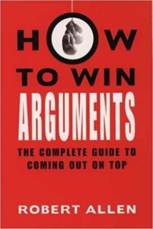 How To Win Arguments by Robert Allen