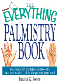 The Everything Palmistry Book: Discover What the Future Holds--Life, Love, and Wealth--All in the Palm of Your Hand by Katina Z. Jones