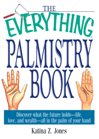 The Everything Palmistry Book: Discover What the Future Holds--Life, Love, and Wealth--All in the Palm of Your Hand by Katina Z. Jones
