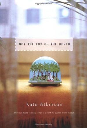 Not the End of the World: Stories by Kate Atkinson
