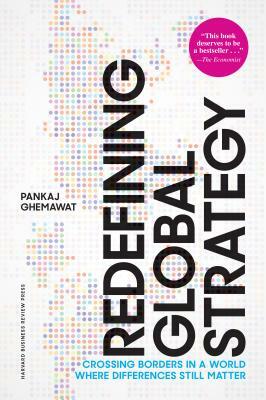 Redefining Global Strategy, with a New Preface: Crossing Borders in a World Where Differences Still Matter by Pankaj Ghemawat