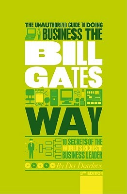 The Unauthorized Guide to Doing Business the Bill Gates Way: 10 Secrets of the World's Richest Business Leader by Des Dearlove