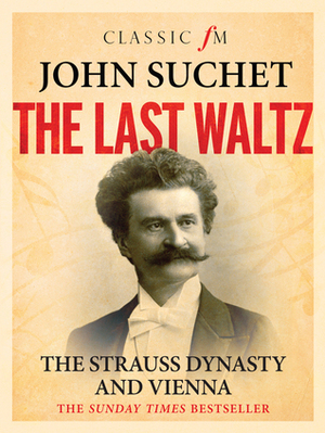 The Last Waltz: The Strauss Dynasty and Vienna by John Suchet