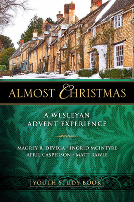 Almost Christmas Youth Study Book: A Wesleyan Advent Experience by Matt Rawle, Ingrid McIntyre, Magrey Devega