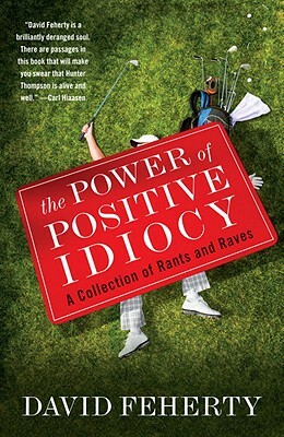 The Power of Positive Idiocy: A Collection of Rants and Raves by David Feherty