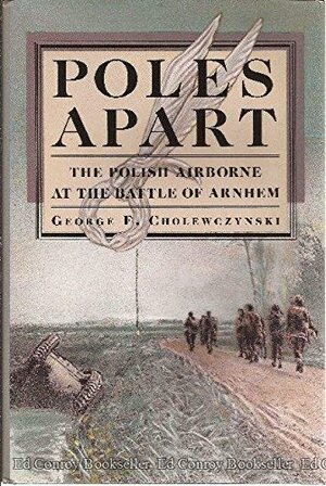 Poles Apart: The Polish Airborne at the Battle of Arnhem by George F. Cholewczynski