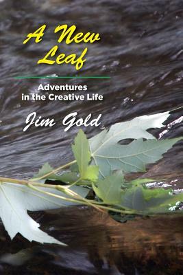 A New Leaf: Adventures in the Creative Life by Jim Gold