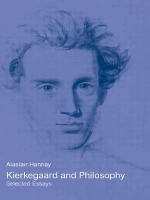 Kierkegaard and Philosophy: Selected Essays by Alastair Hannay