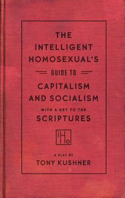The Intelligent Homosexual's Guide to Capitalism and Socialism with a Key to the Scriptures by Tony Kushner