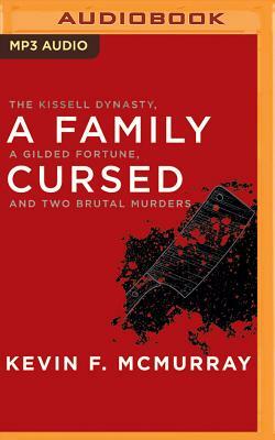 A Family Cursed: The Kissell Dynasty, a Gilded Fortune, and Two Brutal Murders by Kevin F. McMurray