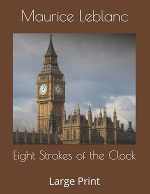 Eight Strokes of the Clock: Large Print by Maurice Leblanc