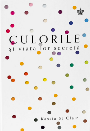 Culorile și viața lor secretă by Kassia St. Clair