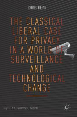 The Classical Liberal Case for Privacy in a World of Surveillance and Technological Change by Chris Berg