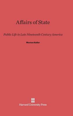 Affairs of State: Public Life in Late Nineteenth-Century America by Morton Keller