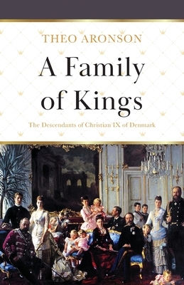 A Family of Kings: The Descendants of Christian IX of Denmark by Theo Aronson