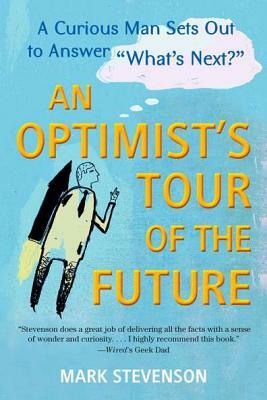 An Optimist's Tour of the Future: One Curious Man Sets Out to Answer "what's Next?" by Mark Stevenson