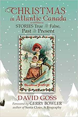 Christmas in Atlantic Canada: Stories True and False, Past and Present by David Goss, Gerry Bowler