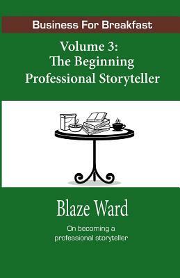 Business for Breakfast, Volume 3: The Beginning Professional Storyteller by Blaze Ward