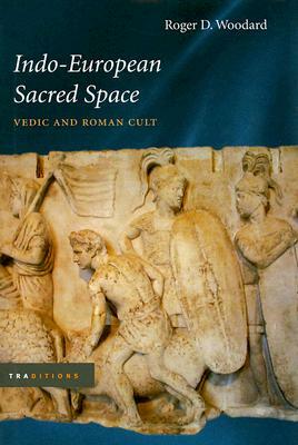 Indo-European Sacred Space: Vedic and Roman Cult by Roger D. Woodard