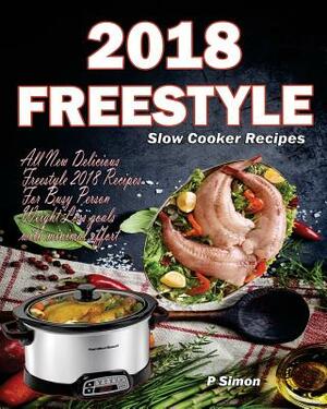 Freestyle Slow Cooker Recipes: All New Delicious Freestyle 2018 Recipes for Busy Person Weight Loss Goals with Minimal Effort by P. Simon