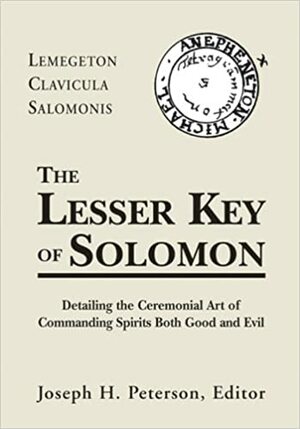 Lesser Key of Solomon: Detailing the Ceremonial Art of Commanding Spirits Both Good and Evil by Joseph H. Peterson