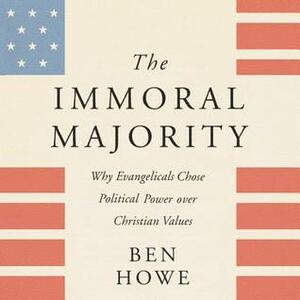 The Immoral Majority: Why Good Christians Pick Bad Leaders by Marc William, Ben Howe