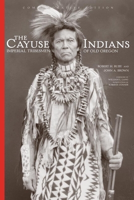 The Cayuse Indians: Imperial Tribesmen of Old Oregon Commemorative Edition by John A. Brown, Robert H. Ruby