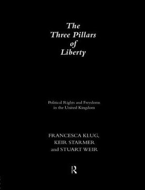 The Three Pillars of Liberty: Political Rights and Freedoms in the United Kingdom by Stuart Weir, Francesca Klug, Keir Starmer