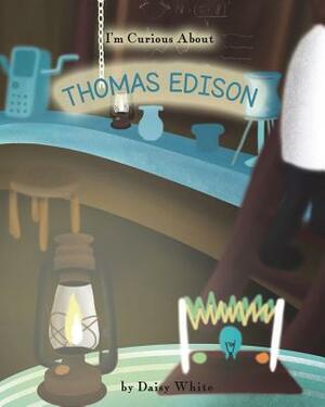 I'm Curious About Thomas Edison by Daisy White