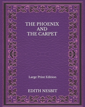 The Phoenix And The Carpet - Large Print Edition by E. Nesbit