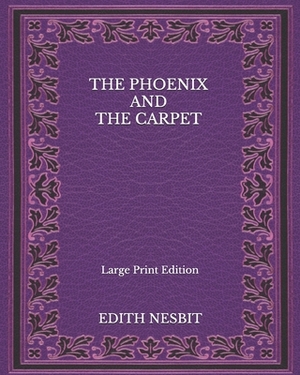 The Phoenix And The Carpet - Large Print Edition by E. Nesbit