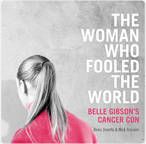 The Woman Who Fooled The World: Belle Gibson's Cancer Con, and the Darkness at the Heart of the Wellness Industry by Nick Toscano, Beau Donelly