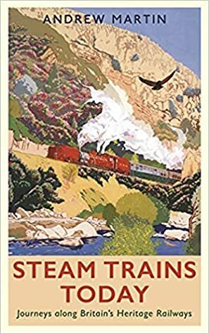 Steam Trains Today: Journeys Along Britain's Heritage Railways by Andrew Martin