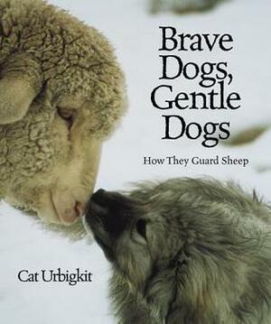 Brave Dogs, Gentle Dogs: How They Guard Sheep by Cat Urbigkit