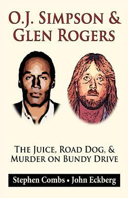 O.J. Simpson & Glen Rogers: The Juice, Road Dog, & Murder on Bundy Drive by John Eckberg, Stephen Combs