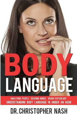 Body Language: Understanding Body Language in Under an Hour, Analyzing People, Reading Minds, Brain Physiology by Christopher Nash