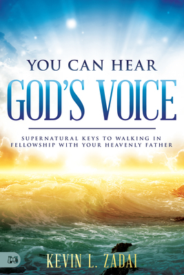 You Can Hear God's Voice: Supernatural Keys to Walking in Fellowship with Your Heavenly Father by Kevin Zadai