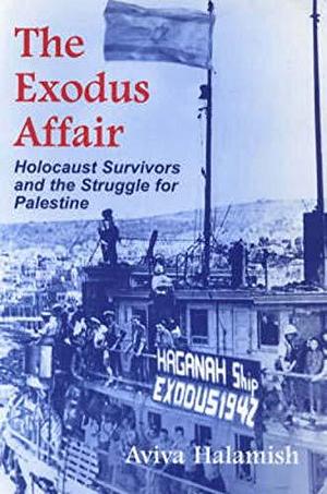 The Exodus Affair: Holocaust Survivors and the Struggle for Palestine by Aviva Halamish