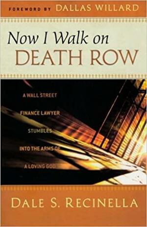 Now I Walk on Death Row: A Wall Street Finance Lawyer Stumbles into the Arms of A Loving God by Dale S. Recinella, Dallas Willard